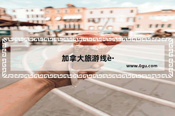 加拿大旅游线路