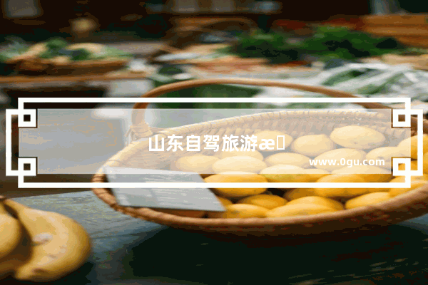 山东自驾旅游攻略路线推荐