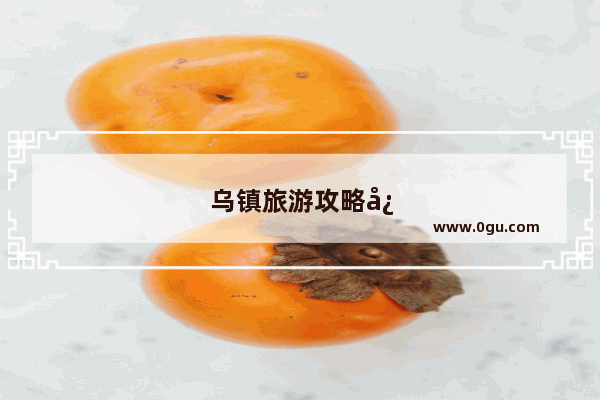 乌镇旅游攻略必去景点推荐
