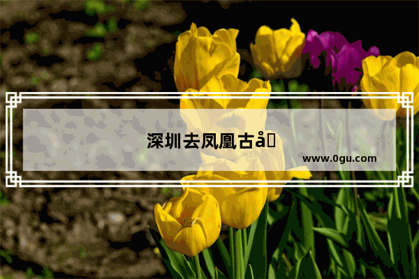 深圳去凤凰古城攻略最佳路线推荐