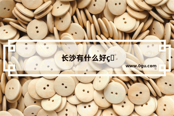 长沙有什么好玩的地方吗