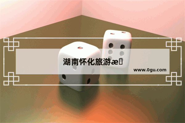 湖南怀化旅游攻略