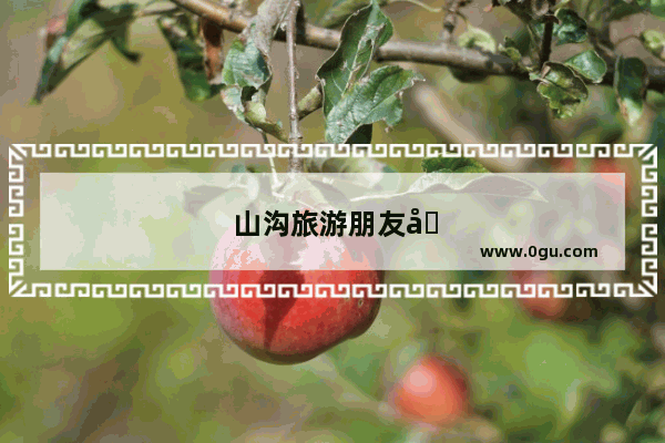 山沟旅游朋友圈怎么发