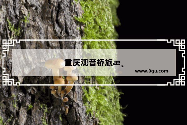 重庆观音桥旅游攻略一日游