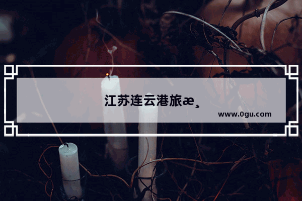 江苏连云港旅游景点排行榜