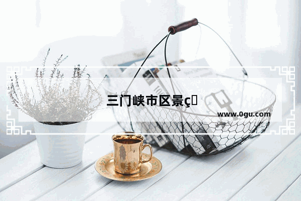 三门峡市区景点有哪些