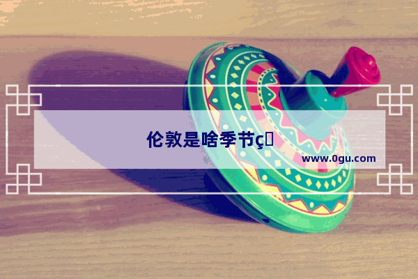 伦敦是啥季节白天时间长