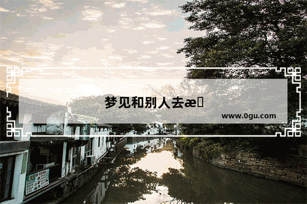 梦见和别人去旅游