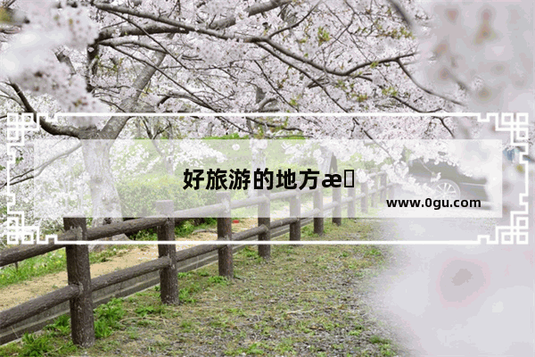 好旅游的地方推荐