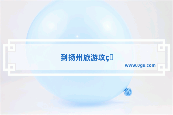 到扬州旅游攻略