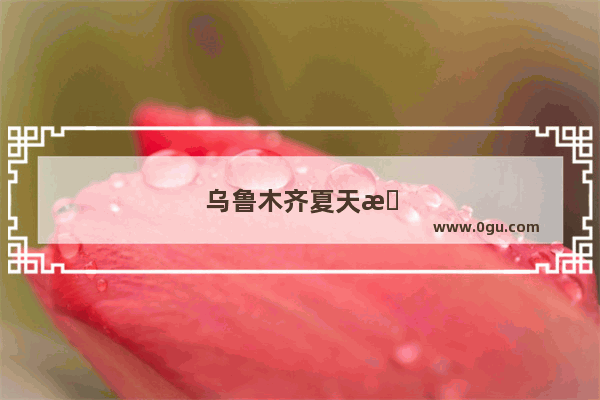 乌鲁木齐夏天旅游攻略
