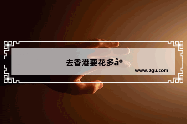 去香港要花多少钱