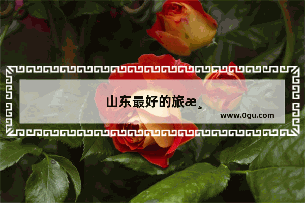 山东最好的旅游景点排名
