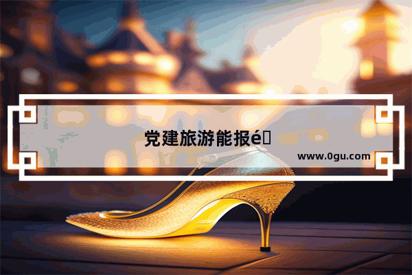 党建旅游能报销吗