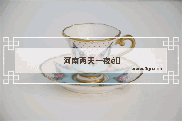 河南两天一夜适合带孩子旅游的地方