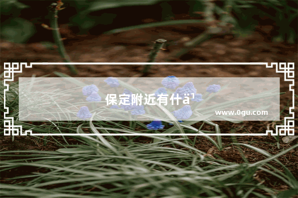 保定附近有什么好玩的景点