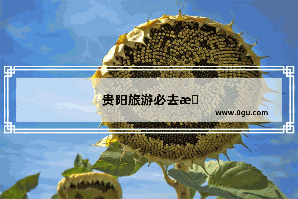 贵阳旅游必去景点排名