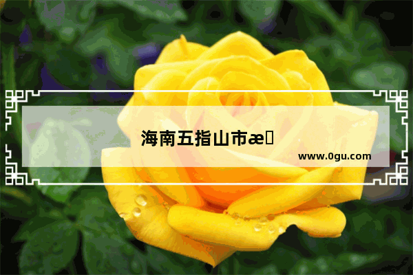 海南五指山市最值得玩的三个景点