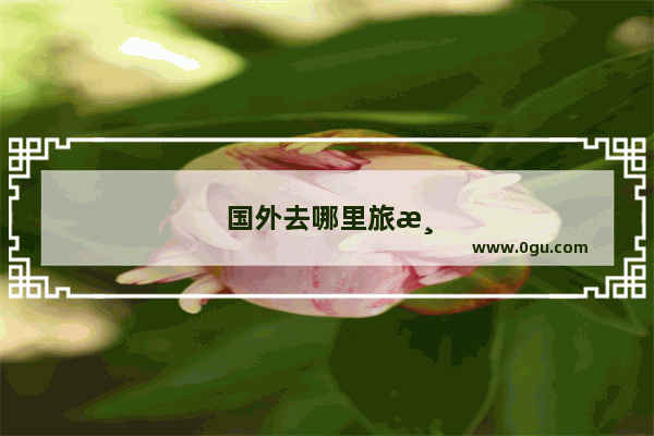 国外去哪里旅游比较好