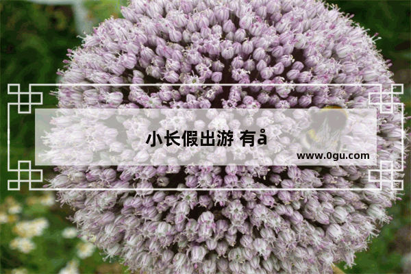 小长假出游 有哪些风景宜人的旅游胜地推荐