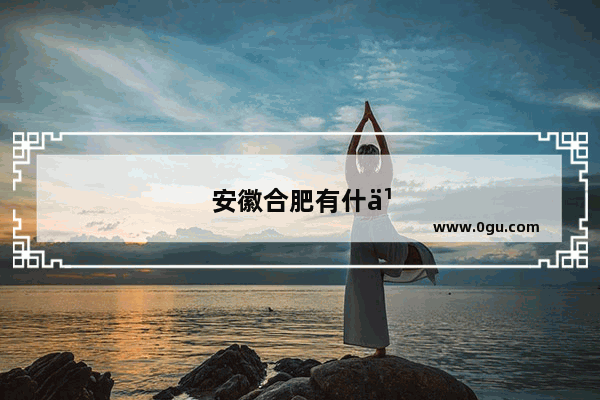 安徽合肥有什么旅游景点