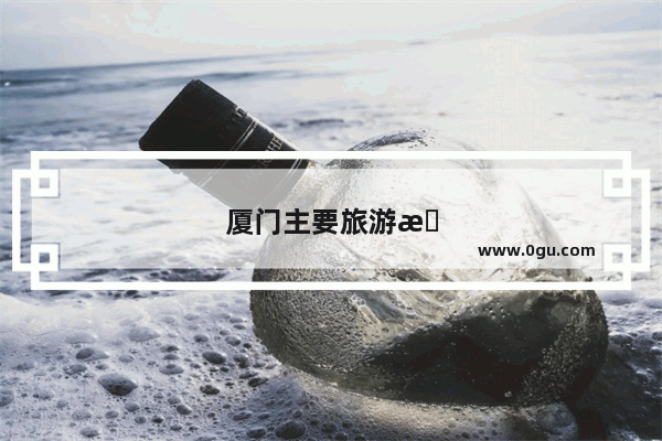 厦门主要旅游景点介绍
