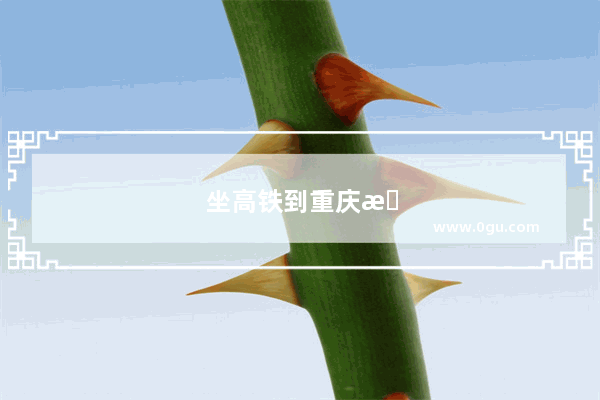 坐高铁到重庆旅游攻略