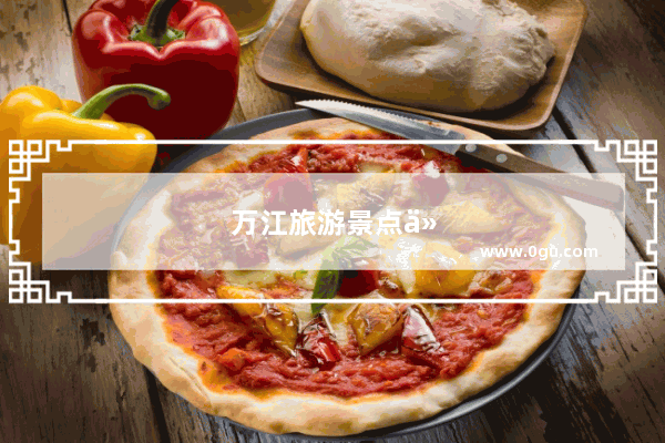 万江旅游景点介绍大全