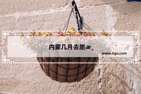 内蒙几月去旅游最好玩