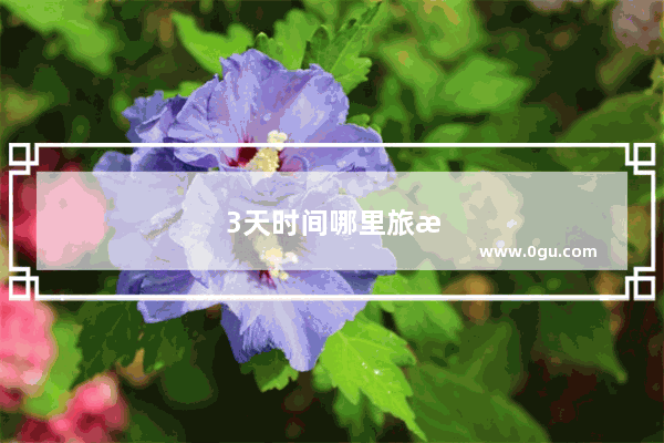 3天时间哪里旅游比较好