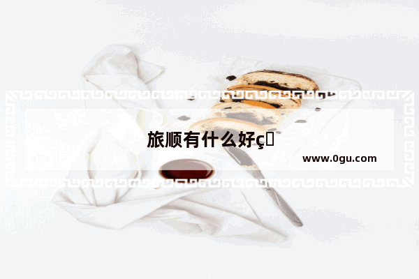 旅顺有什么好玩的地方 旅顺旅游攻略