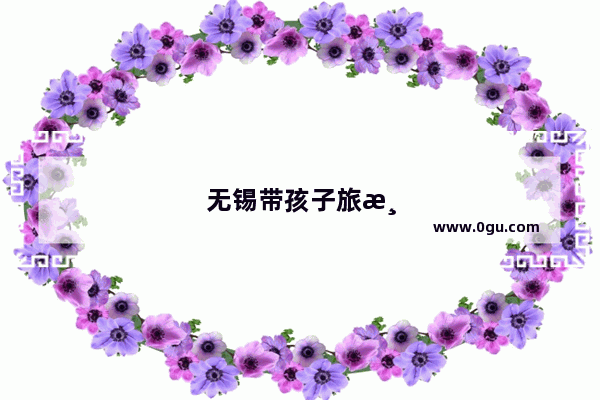 无锡带孩子旅游必去十大景点