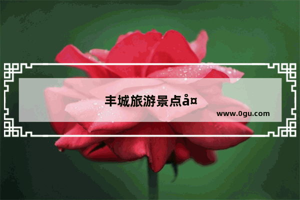 丰城旅游景点大全推荐