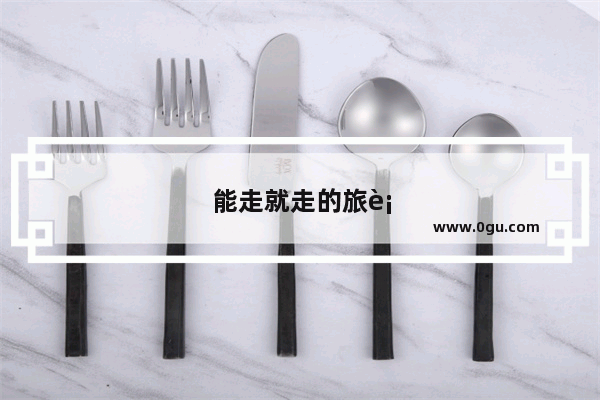 能走就走的旅行才是旅者的极致 你能做得到吗