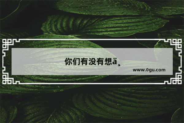 你们有没有想一个人出去旅游的想法？想去哪就去哪
