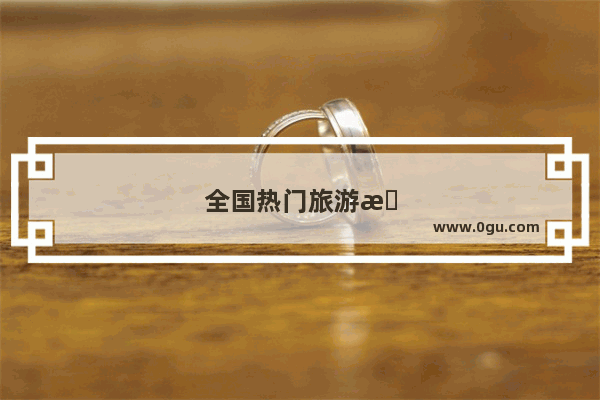 全国热门旅游景点排名