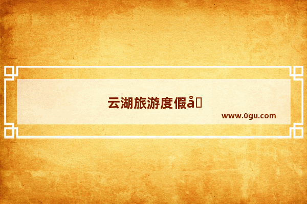 云湖旅游度假区游玩攻略