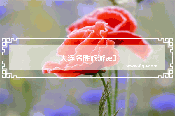 大连名胜旅游景点