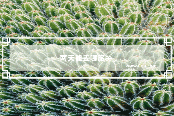 两天能去哪旅游自驾游