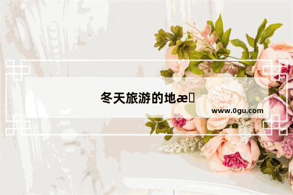 冬天旅游的地方推荐一个好地方