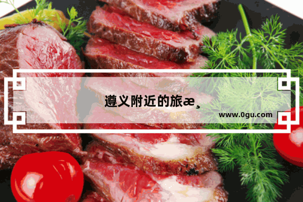 遵义附近的旅游景点有哪些地方