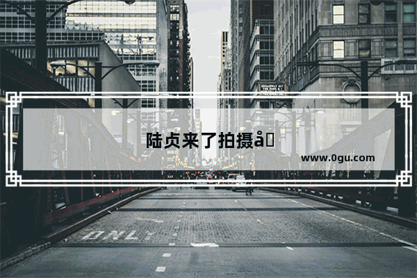 陆贞来了拍摄地