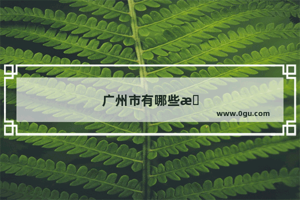 广州市有哪些旅游景点