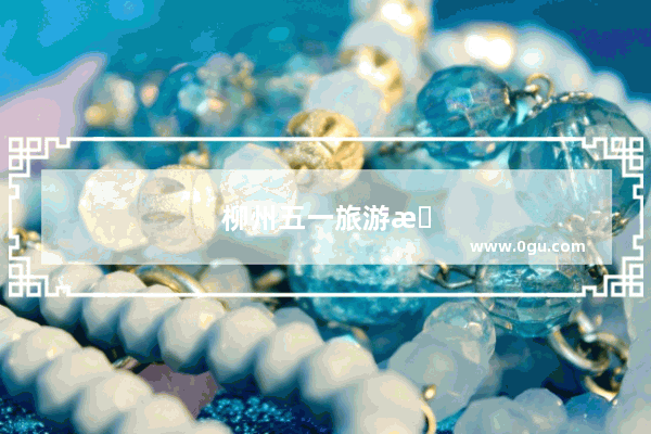 柳州五一旅游收入