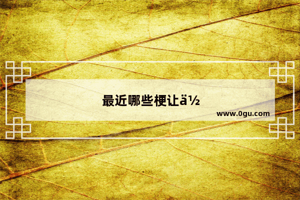 最近哪些梗让你笑出声