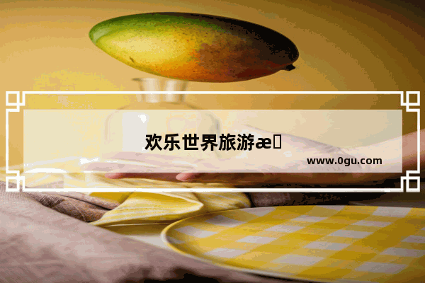 欢乐世界旅游攻略