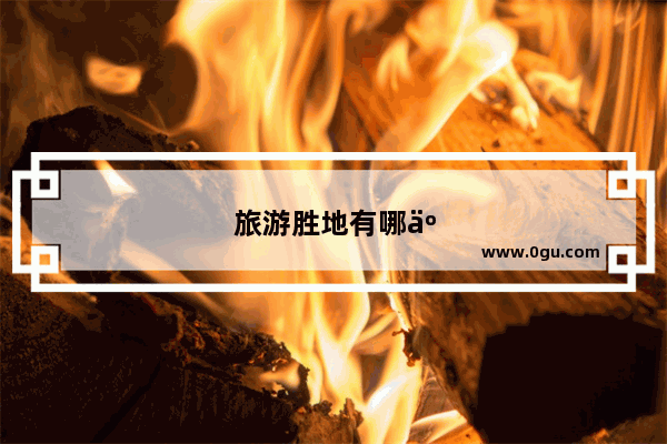 旅游胜地有哪些地方