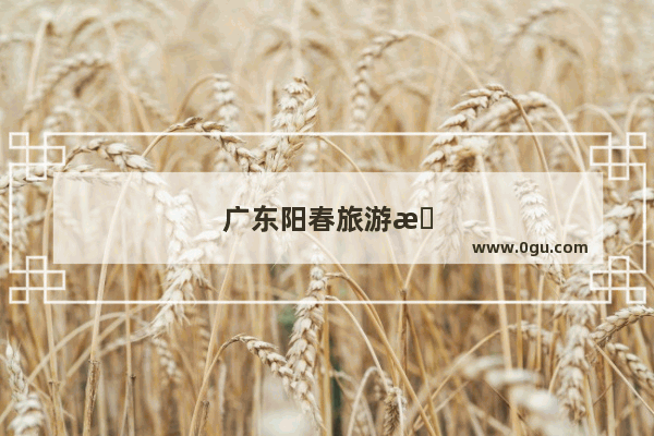 广东阳春旅游景点最好的地方在哪里