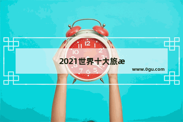 2021世界十大旅游
