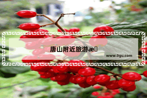 唐山附近旅游景点大全一日游